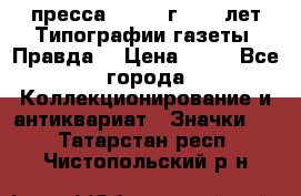 1.2) пресса : 1984 г - 50 лет Типографии газеты “Правда“ › Цена ­ 49 - Все города Коллекционирование и антиквариат » Значки   . Татарстан респ.,Чистопольский р-н